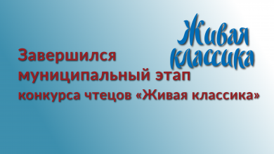Завершился муниципальный этап конкурса чтецов «Живая классика»