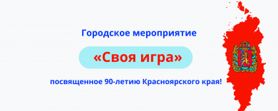 Городское мероприятие «Своя игра», посвященное 90-летию Красноярского края!