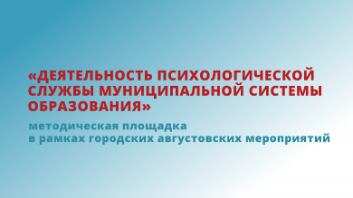 Методическая площадка «Деятельность психологической службы муниципальной системы образования»