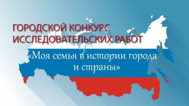 Городской конкурс исследовательских работ «Моя семья в истории города и страны»