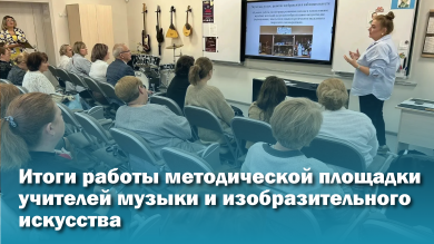 Объединяя творчество: итоги работы методической площадки учителей музыки и изобразительного искусства на городском августовском педагогическом совете 