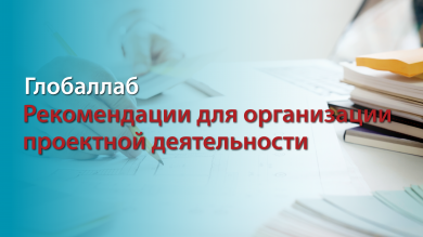 Рекомендации для организации проектной деятельности от Глобаллаб