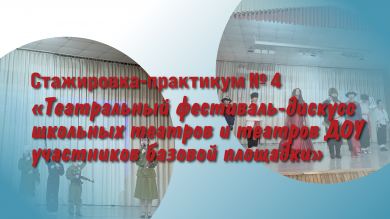 Стажировка-практикум № 4 «Театральный фестиваль-дискусс школьных театров и театров ДОУ участников базовой площадки»