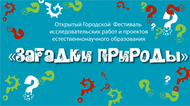 Стартовал открытый Городской  Фестиваль исследовательских работ и проектов естественнонаучного образования «Загадки природы»
