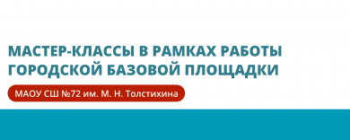 Мастер-классы в рамках работы городской базовой площадки МАОУ СШ №72 им. М. Н. Толстихина