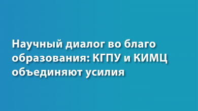 Научный диалог во благо образования: КГПУ и КИМЦ объединяют  усилия