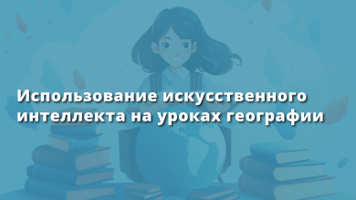 Использование искусственного  интеллекта на уроках географии
