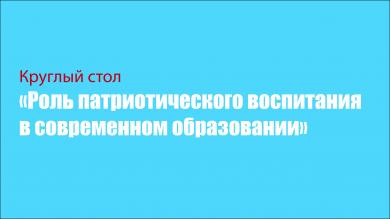 Круглый стол «Роль патриотического воспитания в современном образовании».